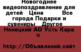 Новогоднее видеопоздравление для детей › Цена ­ 200 - Все города Подарки и сувениры » Другое   . Ненецкий АО,Усть-Кара п.